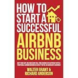 How to Start a Successful Airbnb Business: Quit Your Day Job and Earn Full-time Income on Autopilot With a Profitable Airbnb Business Even if You’re an Absolute Beginner