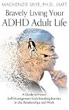 Bravely Living Your ADHD Adult Life: A Guide to Proven Self Management Tools Breaking Barriers in Life, Relationships and Work (Empowering Your Emotional ... Gaslighting, Grief, Trauma and ADHD)