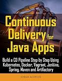Continuous Delivery for Java Apps: Build a CD Pipeline Step by Step Using Kubernetes, Docker, Vagrant, Jenkins, Spring, Maven and Artifactory