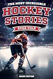 The Most Incredible Hockey Stories Ever Told: Inspirational and Legendary Tales from the Greatest Hockey Players and Games of All Time