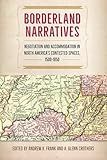 Borderland Narratives: Negotiation and Accommodation in North America’s Contested Spaces, 1500-1850 (Contested Boundaries)
