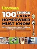 100 Things Every Homeowner Must Know: How to Save Money, Solve Problems and Improve Your Home (Family Handyman 100)