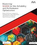 Mastering NGINX for Site Reliability and Performance Optimization: Master Web Server Configuration, Load Balancing, Traffic Optimization with NGINX ... High-Performance Systems (English Edition)