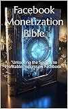 Facebook Monetization Bible: "Unlocking the Secrets to Profitable Success on Facebook"