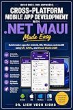 Cross-Platform Mobile App Development with .NET MAUI Made Easy: Build Android, iOS, Windows, and macOS Apps with C#, XAML, Visual Studio 2026, APIs, Databases, Authentication, and Real-World Projects