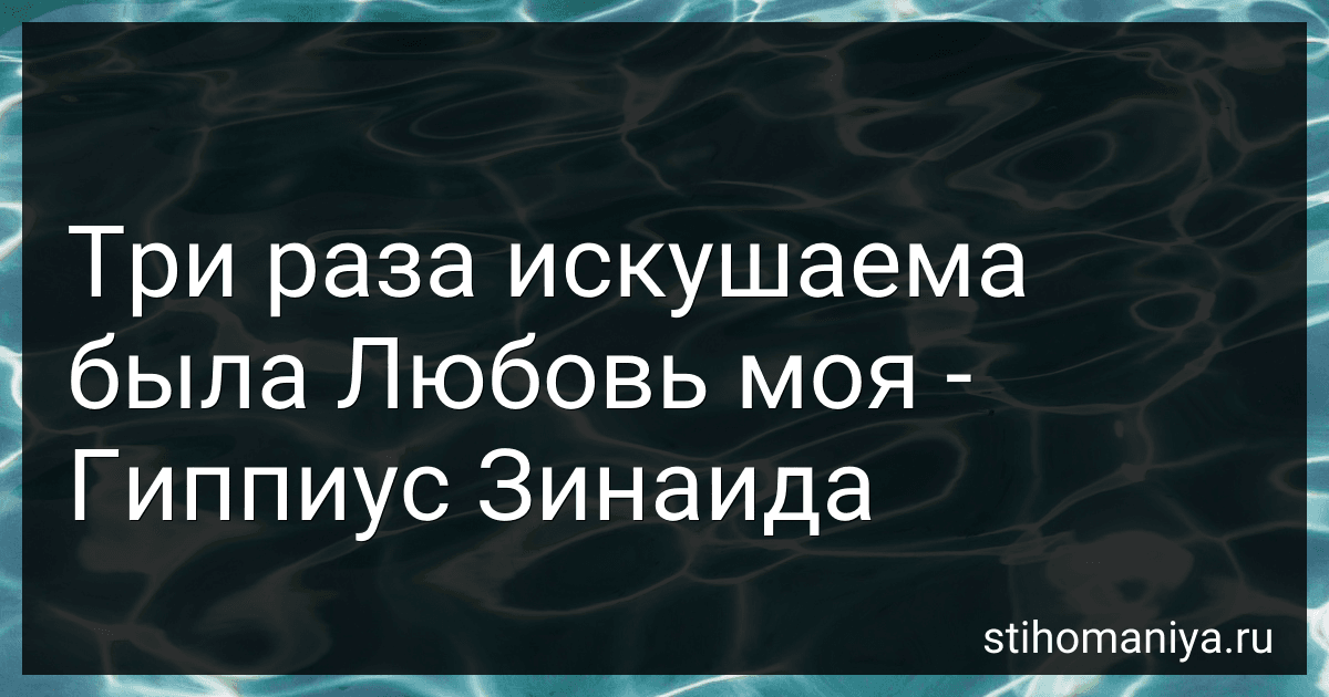 Три раза искушаема была Любовь моя - Гиппиус Зинаида preview