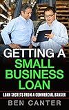 Getting A Small Business Loan: Loan Secrets From A Commercial Banker