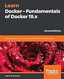 Learn Docker - Fundamentals of Docker 19.x: Build, test, ship, and run containers with Docker and Kubernetes, 2nd Edition