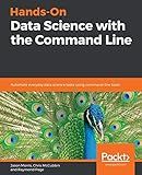 Hands-On Data Science with the Command Line: Automate everyday data science tasks using command-line tools