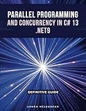 Parallel Programming And Concurrency C# 13 and .Net 9: Definitive Guide