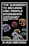 The Guidebook To Securing High Profile Internships: A Step-by-Step Guide to Navigating Corporate America Early in Your Career