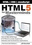HTML5 for Masterminds, 3rd Edition: How to take advantage of HTML5 to create responsive websites and revolutionary applications