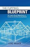 The Flipping Blueprint: The Complete Plan for Flipping Houses and Creating Your Real Estate-Investing Business (The Real Estate Investors Blueprint Book 1)