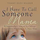 I Have to Call Someone Mama: A Grandmother's Story of Two Siblings Rescued from Munchausen by Proxy Abuse