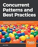 Concurrent Patterns and Best Practices: Build scalable apps with patterns in multithreading, synchronization, and functional programming