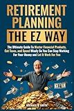 Retirement Planning the EZ Way: The Ultimate Guide to Master Financial Products, Cut Taxes, and Spend Wisely so You Can Stop Working For Your Money and Let It Work For You