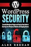 WordPress Security: Essential WordPress Security Plugins and Step-by-Step Guide to Securing Your WordPress Website and Stopping Hackers (WordPress Security, WordPress Plugins, WordPress Book 1)