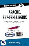 Practical Apache, PHP-FPM & Nginx Reverse Proxy: How to Build a Secure, Fast and Powerful Webserver from scratch (Practical Guide Series Book 3)