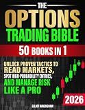 The Options Trading Bible [50 in 1]: Unlock Proven Tactics to Read Markets, Spot High-Probability Entries, and Manage Risk Like a Pro. For Beginners Seeking Clarity, Confidence, and Consistent Profits