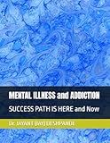 MENTAL ILLNESS and ADDICTION: SUCCESS PATH IS HERE and Now