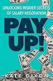 Pay UP!: Unlocking Insider Secrets of Salary Negotiation