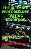 THE ULTIMATE PERFORMANCE TESTING HANDBOOK - TECHNIQUES, TOOLS, AND TIPS FOR SUCCESS