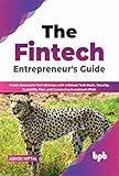 The Fintech Entrepreneur’s Guide: Create Successful Tech Startups with a Robust Tech Stack, Security, Scalability Plan, and Convincing Investment Pitch (English Edition)