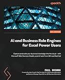 AI and Business Rule Engines for Excel Power Users: Capture and scale your business knowledge into the cloud – with Microsoft 365, Decision Models, and AI tools from IBM and Red Hat