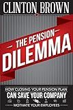 The Pension Dilemma: How Closing Your Pension Plan Can Save Your Company and Motivate Your Employees