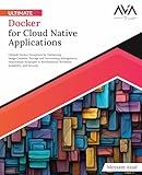 Ultimate Docker for Cloud Native Applications: Unleash Docker Ecosystem by Optimizing Image Creation, Storage and Networking Management, Deployment ... Scalability, and Security (English Edition)