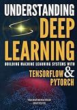 Understanding Deep Learning: Building Machine Learning Systems with PyTorch and TensorFlow: From Neural Networks (CNN, DNN, GNN, RNN, ANN, LSTM, GAN) to Natural Language Processing (NLP)