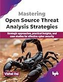 Mastering Open Source Threat Analysis Strategies: Strategic approaches, practical insights, and case studies for effective cyber security (English Edition)