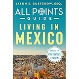 All Points Guide Living in Mexico: 2025/2026 Mexico Relocation Guide: Visas, Cost of Living, Safety Tips, and Expat Essentials