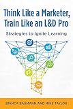 Think Like a Marketer, Train Like an L&D Pro: Strategies to Ignite Learning