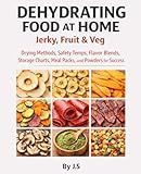 Dehydrating Food at Home Jerky, Fruit & Veg: Drying Methods, Safety Temps, Flavor Blends, Storage Charts, Meal Packs, and Powders for Dehydrator Success