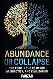 Abundance or Collapse: The Fork in the Road for AI, Robotics, and Civilization (The Future)