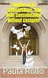 Student Loan: Scholarships, Bad Debt Consolidation Without Cosigner