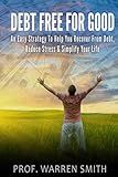 Debt Free For Good: An Easy Strategy To Help You Recover From Debt, Reduce Stress & Simplify Your Life (Credit Cards, House, Home,Car, Crisis, Loan, Consolidation,Bankruptcy, ... Debt Free) (Financial Fitness Series)