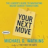 Your Next Move: The Leader's Guide to Successfully Navigating Major Career Transitions