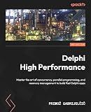 Delphi High Performance.: Master the art of concurrency, parallel programming, and memory management to build fast Delphi apps