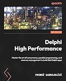 Delphi High Performance.: Master the art of concurrency, parallel programming, and memory management to build fast Delphi apps