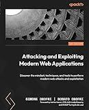 Attacking and Exploiting Modern Web Applications: Discover the mindset, techniques, and tools to perform modern web attacks and exploitation