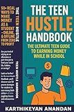 The Teen Hustle Handbook: The Ultimate Teen Guide to Earning Money While in School: 50+ Real Ways to Make Money as a Student – Online & Offline, From Zero to Profit