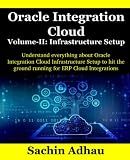 Oracle Integration Cloud Volume-II: Infrastructure Setup: Understand everything about Oracle Integration Cloud Infrastructure Setup to hit the ground running for ERP Cloud Integrations