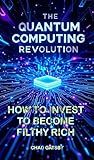How to Invest in the Quantum Computing Revolution: and become filthy rich