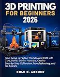3D PRINTING FOR BEGINNERS 2026: From Setup to Perfect Prints – Master FDM with Cura, Bambu Studio, Anycubic, Creality, Step-by-Step Calibration, ... and Pro Secrets (3D printer Survival Guide)