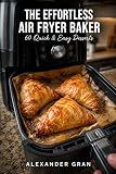 The Effortless Air Fryer Baker: 60 Quick & Easy Desserts