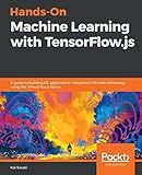 Hands-On Machine Learning with TensorFlow.js: A guide to building ML applications integrated with web technology using the TensorFlow.js library