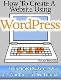 How To Create A Website Using Wordpress: The Beginner's Blueprint for Building a Professional Website in 3 Easy Steps (Plus 40+ Premium Wordpress Video Tutorials)