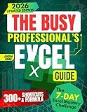 The Busy Professional’s Excel Guide: he Complete All-in-One System to Learn Excel Faster, Automate Daily Tasks, Use AI Tools, and Master Data Analysis for Maximum Efficiency and Career Growth